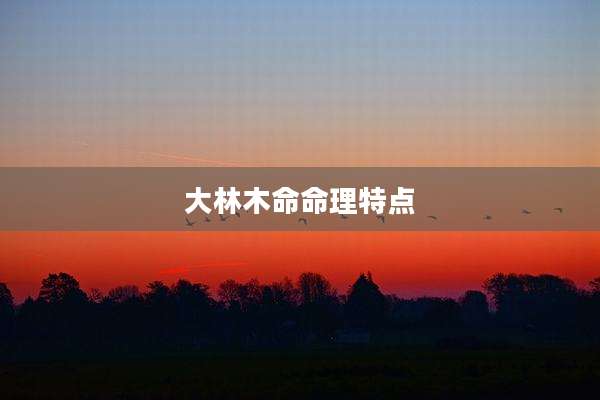 大林木命命理特点