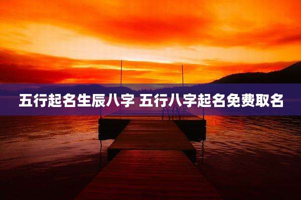 五行起名生辰八字 五行八字起名免费取名