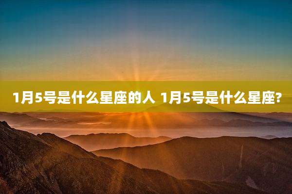 1月5号是什么星座的人 1月5号是什么星座?