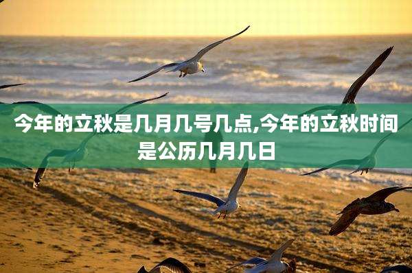 今年的立秋是几月几号几点,今年的立秋时间是公历几月几日