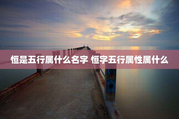 恒是五行属什么名字 恒字五行属性属什么