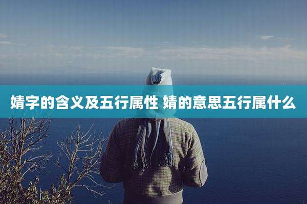 婧字的含义及五行属性 婧的意思五行属什么