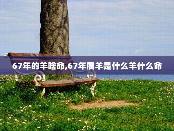 67年的羊啥命,67年属羊是什么羊什么命