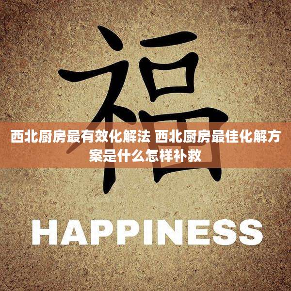 西北厨房最有效化解法 西北厨房最佳化解方案是什么怎样补救