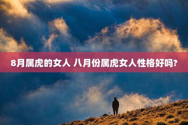 8月属虎的女人 八月份属虎女人性格好吗?