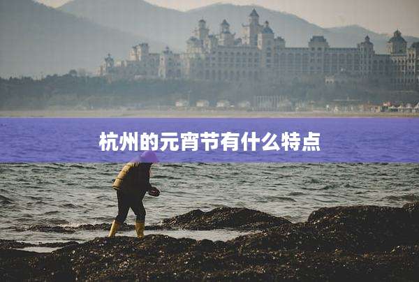杭州的元宵节有什么特点