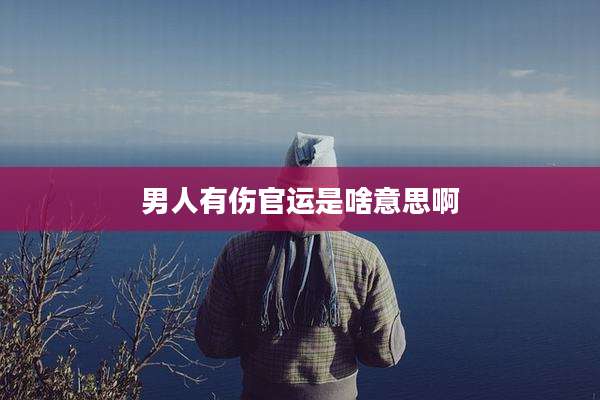 男人有伤官运是啥意思啊