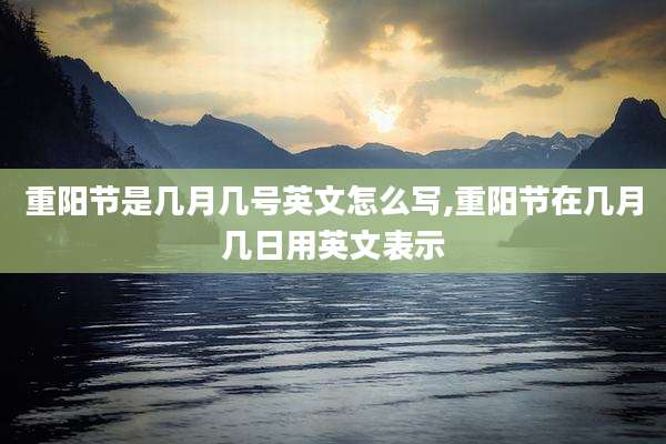 重阳节是几月几号英文怎么写,重阳节在几月几日用英文表示