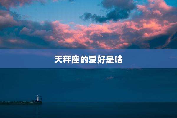 天秤座的爱好是啥