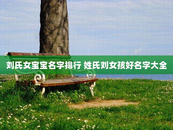 刘氏女宝宝名字排行 姓氏刘女孩好名字大全