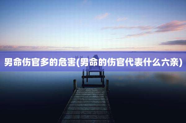 男命伤官多的危害(男命的伤官代表什么六亲)