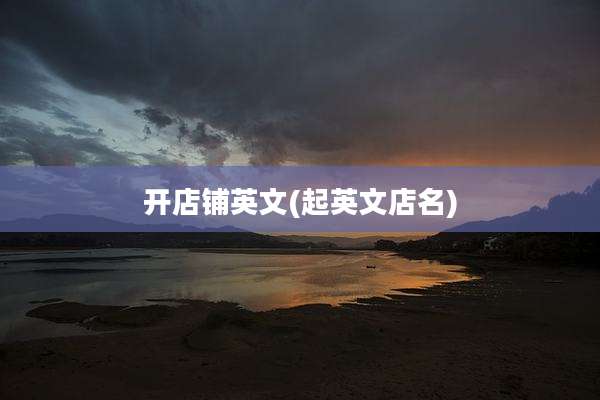 开店铺英文(起英文店名)