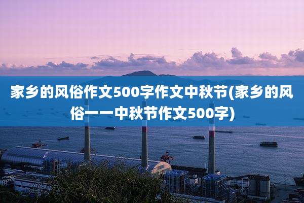 家乡的风俗作文500字作文中秋节(家乡的风俗一一中秋节作文500字)
