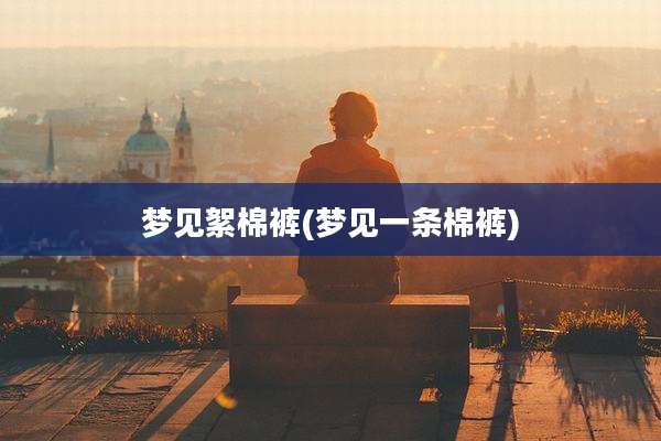 梦见絮棉裤(梦见一条棉裤)