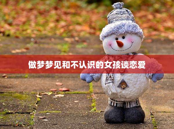 做梦梦见和不认识的女孩谈恋爱