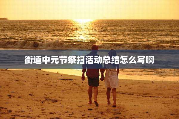 街道中元节祭扫活动总结怎么写啊