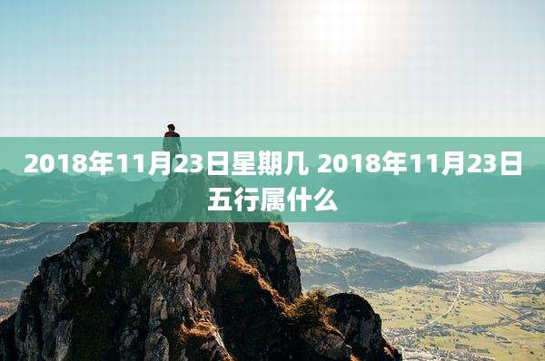 2018年11月23日星期几 2018年11月23日五行属什么