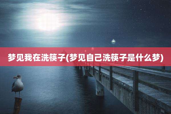 梦见我在洗筷子(梦见自己洗筷子是什么梦)