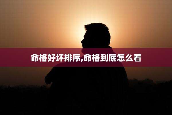 命格好坏排序,命格到底怎么看