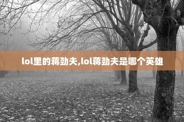 lol里的蒋劲夫,lol蒋劲夫是哪个英雄