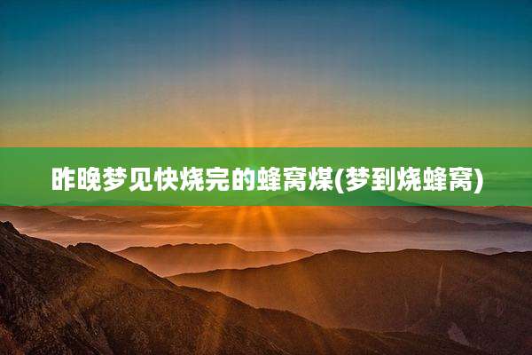 昨晚梦见快烧完的蜂窝煤(梦到烧蜂窝)