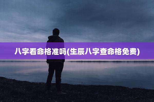 八字看命格准吗(生辰八字查命格免费)