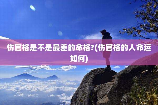 伤官格是不是最差的命格?(伤官格的人命运如何)