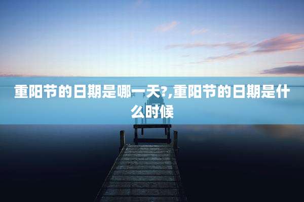 重阳节的日期是哪一天?,重阳节的日期是什么时候