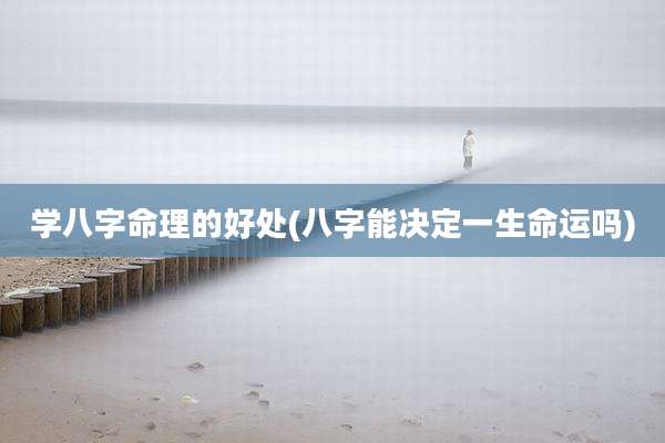 学八字命理的好处(八字能决定一生命运吗)
