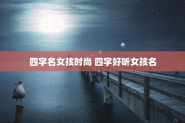 四字名女孩时尚 四字好听女孩名