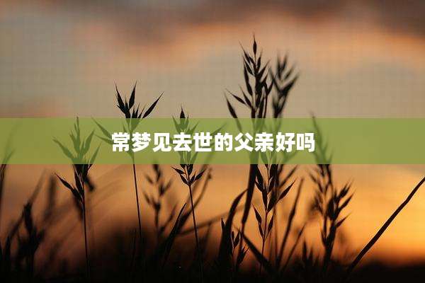 常梦见去世的父亲好吗