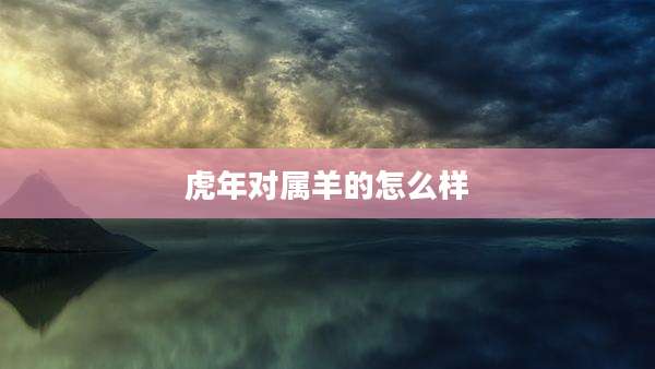 虎年对属羊的怎么样