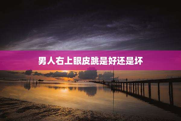 男人右上眼皮跳是好还是坏