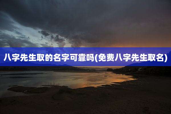 八字先生取的名字可靠吗(免费八字先生取名)