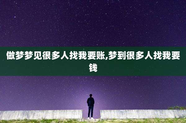 做梦梦见很多人找我要账,梦到很多人找我要钱