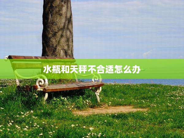 水瓶和天秤不合适怎么办