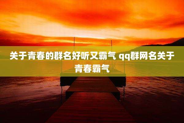 关于青春的群名好听又霸气 qq群网名关于青春霸气