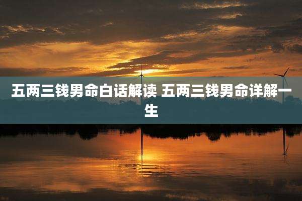 五两三钱男命白话解读 五两三钱男命详解一生