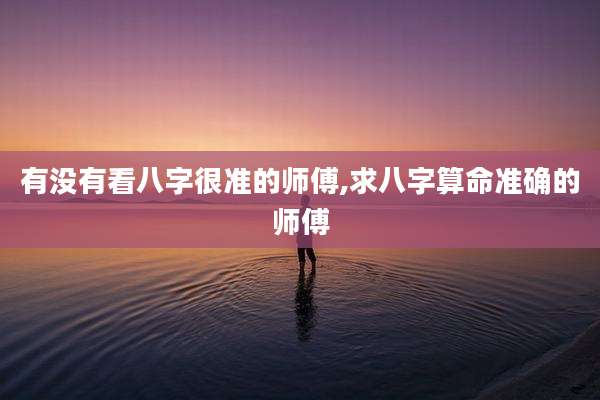 有没有看八字很准的师傅,求八字算命准确的师傅