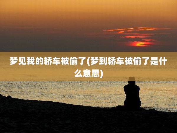 梦见我的轿车被偷了(梦到轿车被偷了是什么意思)