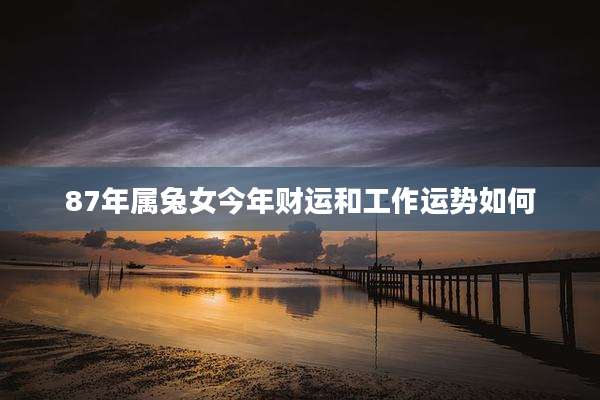 87年属兔女今年财运和工作运势如何