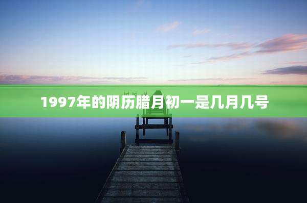 1997年的阴历腊月初一是几月几号