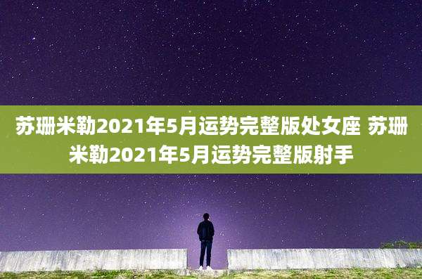苏珊米勒2021年5月运势完整版处女座 苏珊米勒2021年5月运势完整版射手