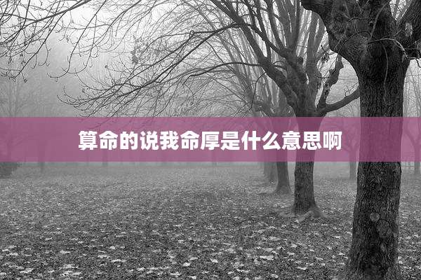 算命的说我命厚是什么意思啊