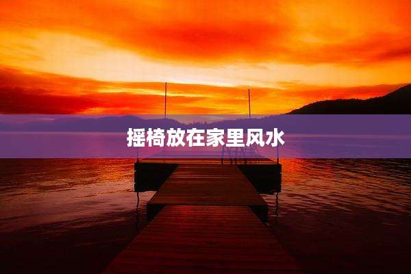 摇椅放在家里风水