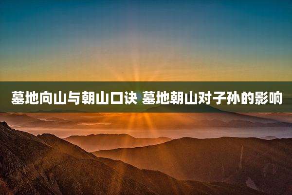 墓地向山与朝山口诀 墓地朝山对子孙的影响
