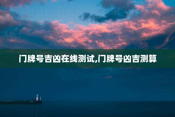 门牌号吉凶在线测试,门牌号凶吉测算