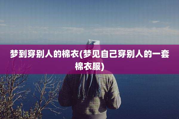梦到穿别人的棉衣(梦见自己穿别人的一套棉衣服)