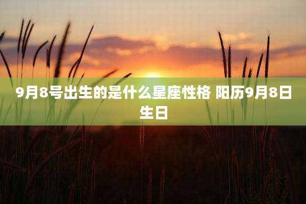 9月8号出生的是什么星座性格 阳历9月8日生日