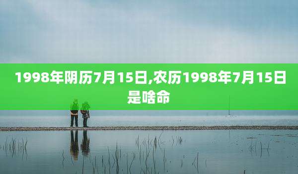 1998年阴历7月15日,农历1998年7月15日是啥命